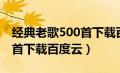 经典老歌500首下载百度云盘（经典老歌500首下载百度云）