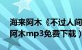 海来阿木《不过人间》mp3（不过人间海来阿木mp3免费下载）