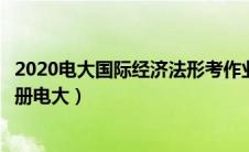 2020电大国际经济法形考作业答案（国际经济法形成性考核册电大）