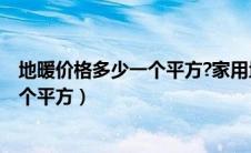 地暖价格多少一个平方?家用地暖哪种好?（地暖价格多少一个平方）