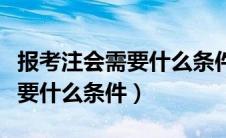 报考注会需要什么条件才能报名（报考注会需要什么条件）