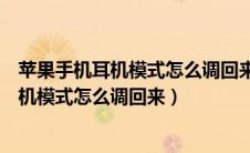 苹果手机耳机模式怎么调回来调回来还没用呢（苹果手机耳机模式怎么调回来）