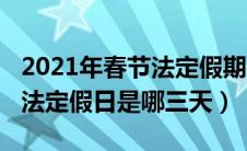 2021年春节法定假期是哪三天（2021年春节法定假日是哪三天）