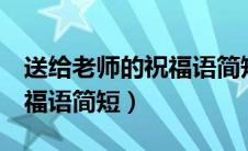 送给老师的祝福语简短8个字（送给老师的祝福语简短）