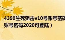 4399生死狙击v10号账号密码手机版（4399生死狙击v10号账号密码2020可登陆）