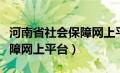 河南省社会保障网上平台服务（河南省社会保障网上平台）