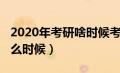 2020年考研啥时候考试（2020考研时间是什么时候）