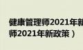 健康管理师2021年新政策是什么（健康管理师2021年新政策）