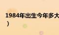 1984年出生今年多大（1984年出生今年几岁）