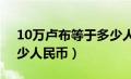 10万卢布等于多少人民币（100卢布等于多少人民币）