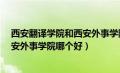 西安翻译学院和西安外事学院哪个好?（西安翻译学院和西安外事学院哪个好）