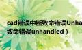 cad错误中断致命错误Unhandled 0-0108（cad错误中断致命错误unhandled）