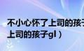 不小心怀了上司的孩子gl是什么（不小心怀了上司的孩子gl）