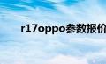 r17oppo参数报价（r17oppo参数）