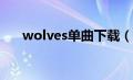 wolves单曲下载（wolves下载mp3）