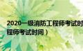 2020一级消防工程师考试时间及分数（2020年一级消防工程师考试时间）