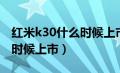 红米k30什么时候上市的手机（红米k30什么时候上市）