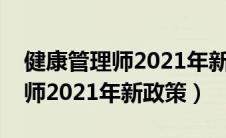 健康管理师2021年新政策是什么（健康管理师2021年新政策）