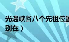 光遇峡谷八个先祖位置（光遇峡谷八个先祖分别在）