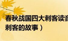 春秋战国四大刺客读音（求春秋战国时期四大刺客的故事）