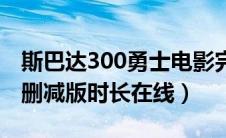 斯巴达300勇士电影完整（斯巴达300勇士无删减版时长在线）