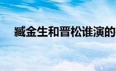 臧金生和晋松谁演的鲁智深好（臧金生）