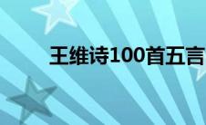 王维诗100首五言（王维诗100首）