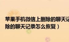 苹果手机微信上删除的聊天记录怎么恢复（苹果手机微信删除的聊天记录怎么恢复）