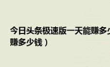 今日头条极速版一天能赚多少钱?（今日头条极速版一天能赚多少钱）