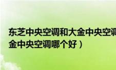 东芝中央空调和大金中央空调哪个好用（东芝中央空调和大金中央空调哪个好）