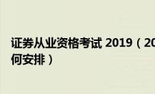 证券从业资格考试 2019（2019年证券从业资格考试时间如何安排）