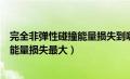 完全非弹性碰撞能量损失到哪里了（完全非弹性碰撞为什么能量损失最大）