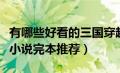 有哪些好看的三国穿越小说（好看的三国穿越小说完本推荐）