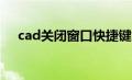 cad关闭窗口快捷键（关闭窗口快捷键）