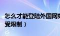 怎么才能登陆外国网站（如何登陆外国网站不受限制）