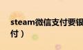 steam微信支付要银行卡吗（steam微信支付）