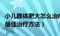 小儿腺体肥大怎么治疗方法（小儿腺体肥大的最佳治疗方法）