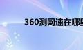 360测网速在哪里（360测网速）