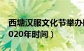 西塘汉服文化节举办时间（西塘汉服文化节2020年时间）