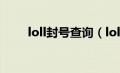 loll封号查询（lol被封号查询系统）