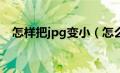 怎样把jpg变小（怎么把jpg图片kb变小）