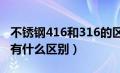 不锈钢416和316的区别（不锈钢416和4116有什么区别）