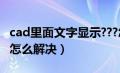 cad里面文字显示???怎么解决（cad字体缺失怎么解决）