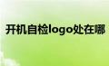 开机自检logo处在哪（开机自检logo处在）