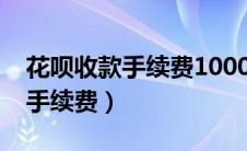 花呗收款手续费1000块钱要多少（花呗收款手续费）