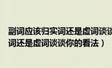 副词应该归实词还是虚词谈谈你的看法英语（副词应该归实词还是虚词谈谈你的看法）