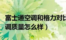 富士通空调和格力对比质量怎么样（富士通空调质量怎么样）