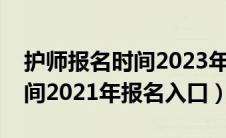 护师报名时间2023年报名入口（护师报名时间2021年报名入口）