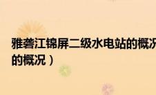 雅砻江锦屏二级水电站的概况简介（雅砻江锦屏二级水电站的概况）