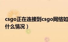 csgo正在连接到csgo网络如何破解（正在连接csgo网络是什么情况）